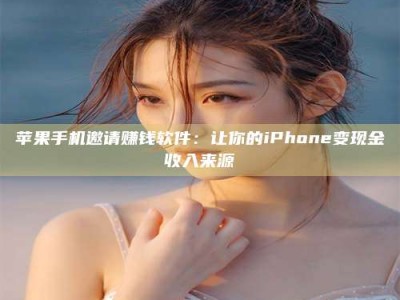 包头苹果手机邀请赚钱软件：让你的iPhone变现金收入来源