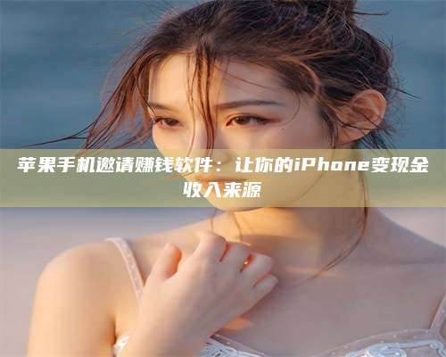 包头苹果手机邀请赚钱软件:让你的iPhone变现金收入来源 第1张 包头苹果手机邀请赚钱软件:让你的iPhone变现金收入来源 第1张