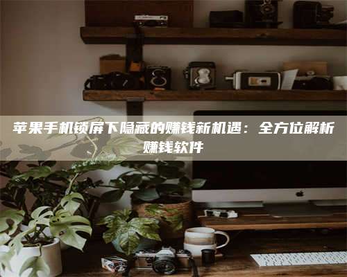 包头苹果手机锁屏下隐藏的赚钱新机遇：全方位解析赚钱软件 第1张