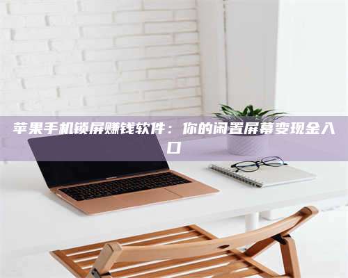 包头苹果手机锁屏赚钱软件:你的闲置屏幕变现金入口 第1张 包头苹果手机锁屏赚钱软件:你的闲置屏幕变现金入口 第1张