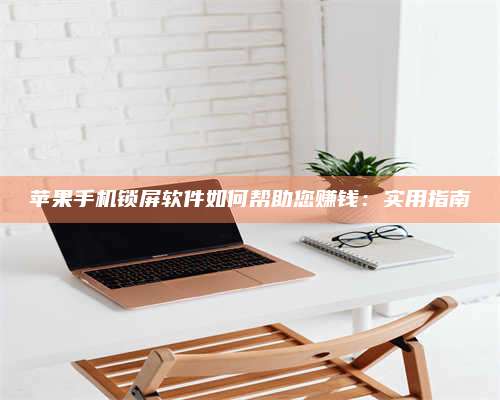 包头苹果手机锁屏软件如何帮助您赚钱:实用指南 第1张 包头苹果手机锁屏软件如何帮助您赚钱:实用指南 第1张