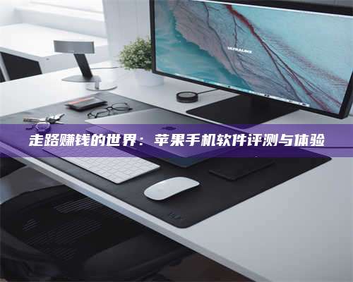 包头走路赚钱的世界：苹果手机软件评测与体验