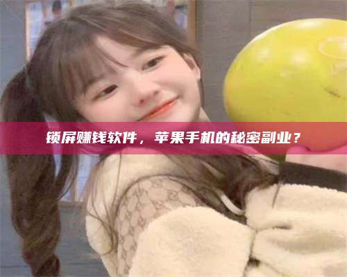 包头锁屏赚钱软件，苹果手机的秘密副业？