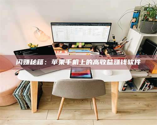 包头闪赚秘籍:苹果手机上的高收益赚钱软件 第1张 包头闪赚秘籍:苹果手机上的高收益赚钱软件 第1张